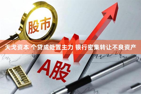 天戈资本 个贷成处置主力 银行密集转让不良资产