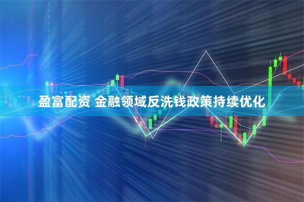 盈富配资 金融领域反洗钱政策持续优化