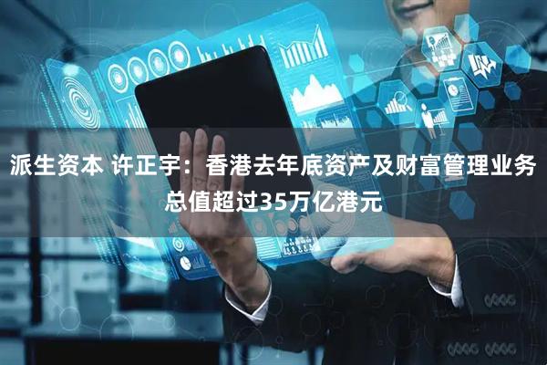 派生资本 许正宇：香港去年底资产及财富管理业务总值超过35万亿港元