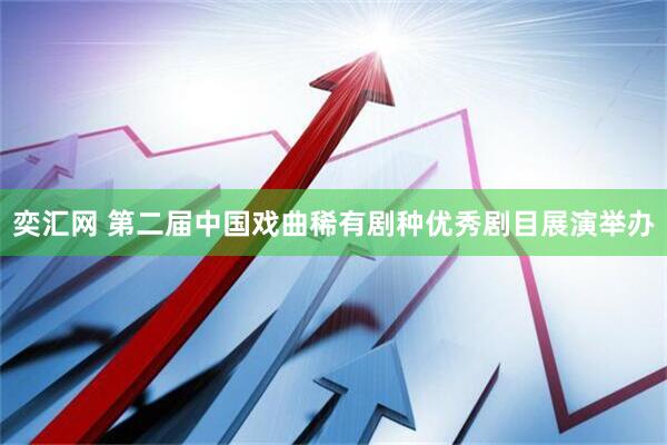 奕汇网 第二届中国戏曲稀有剧种优秀剧目展演举办