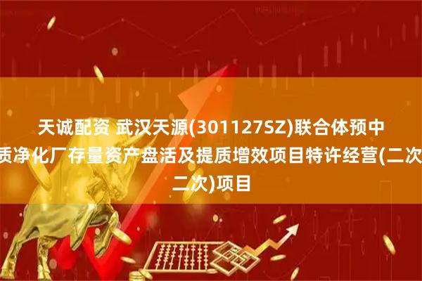 天诚配资 武汉天源(301127SZ)联合体预中标水质净化厂存量资产盘活及提质增效项目特许经营(二次)项目